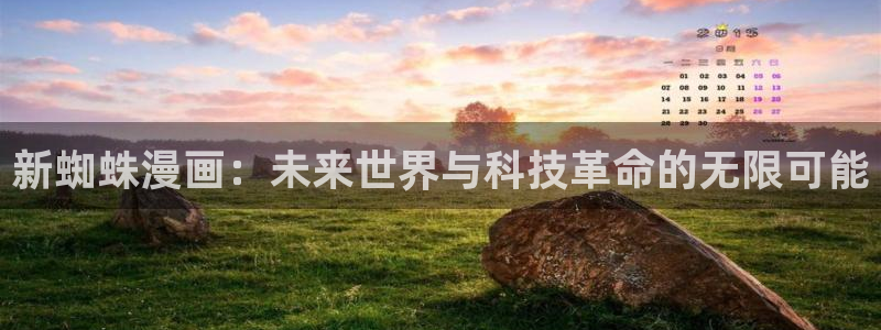 咚漫漫画：新蜘蛛漫画：未来世界与科技革命的无限可能